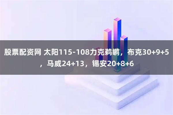 股票配资网 太阳115-108力克鹈鹕，布克30+9+5，马威24+13，锡安20+8+6
