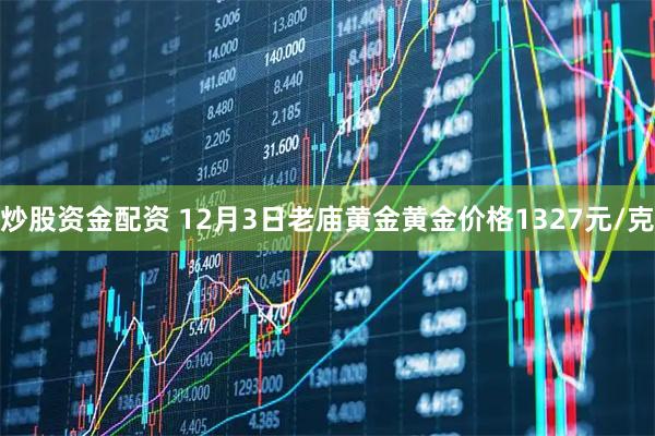 炒股资金配资 12月3日老庙黄金黄金价格1327元/克