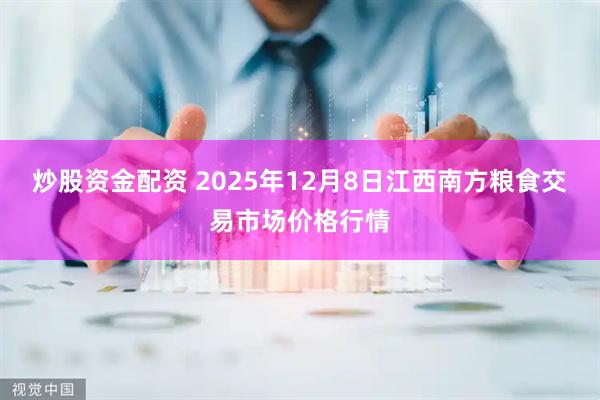 炒股资金配资 2025年12月8日江西南方粮食交易市场价格行情