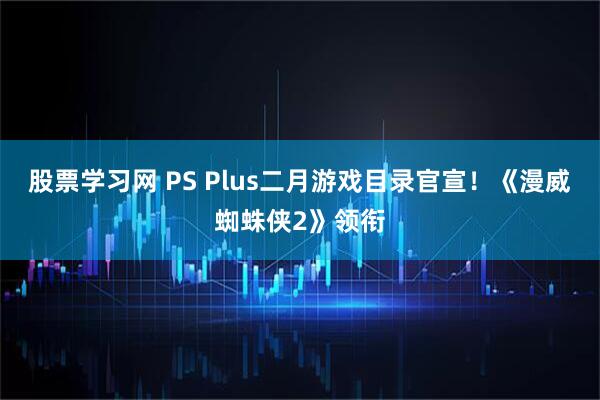 股票学习网 PS Plus二月游戏目录官宣！《漫威蜘蛛侠2》领衔