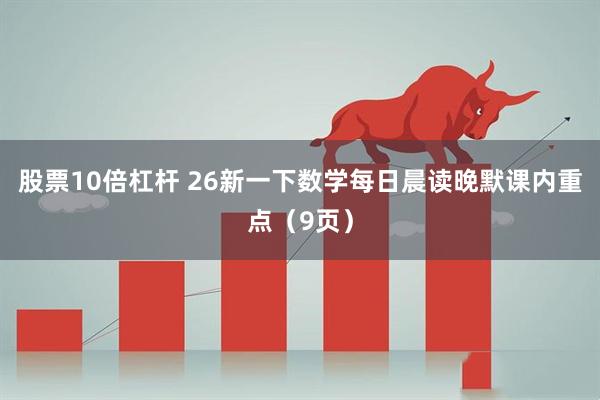 股票10倍杠杆 26新一下数学每日晨读晚默课内重点(9页)