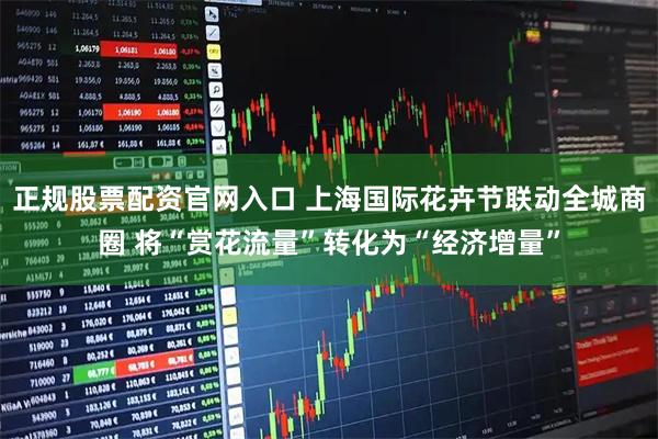 正规股票配资官网入口 上海国际花卉节联动全城商圈 将“赏花流量”转化为“经济增量”