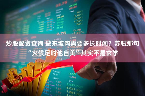 炒股配资查询 做东坡肉需要多长时间?苏轼那句“火候足时他自美”其实不是玄学
