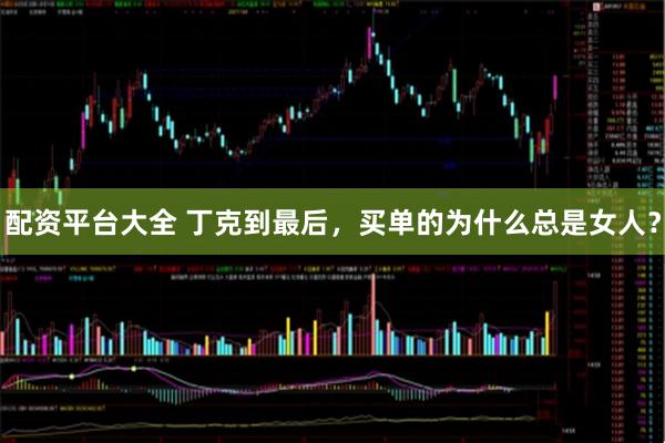 配资平台大全 丁克到最后，买单的为什么总是女人？
