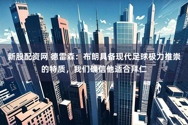 新股配资网 德雷森:布朗具备现代足球极力推崇的特质,我们确信他适合拜仁