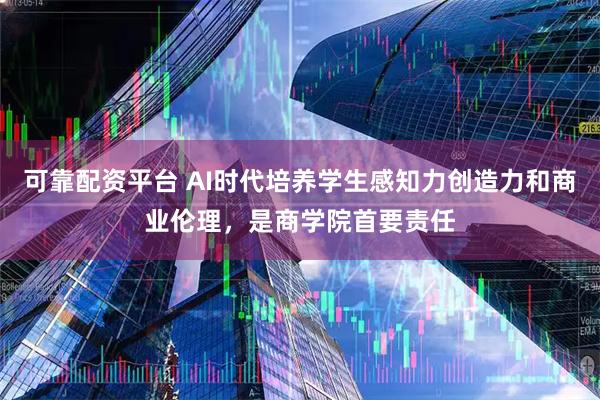 可靠配资平台 AI时代培养学生感知力创造力和商业伦理，是商学院首要责任
